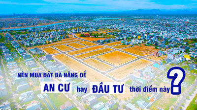 Nên mua đất Đà Nẵng để ‘an cư’ hay ‘đầu tư’ thời điểm này?