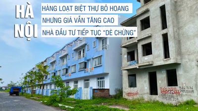Hà Nội: Hàng loạt biệt thự bỏ hoang nhưng giá vẫn tăng cao, nhà đầu tư tiếp tục “dè chừng”