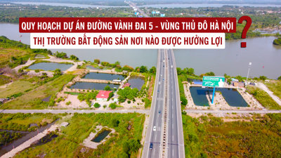 Quy hoạch dự án đường Vành đai 5 – Vùng thủ đô Hà Nội, thị trường bất động sản những nơi nào được hưởng lợi?