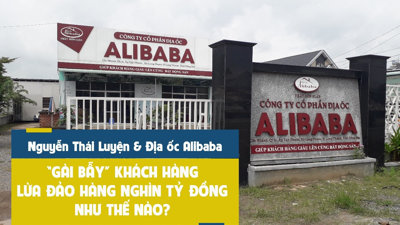 Nguyễn Thái Luyện và Địa ốc Alibaba đã “gài bẫy” khách hàng, lừa đảo hàng nghìn tỷ đồng như thế nào?