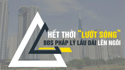 Hết thời “lướt sóng”, bất động sản pháp lý lâu dài lên ngôi