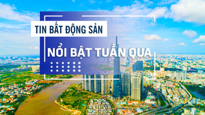 Tin bất động sản nổi bật tuần qua: Thanh tra 10 doanh nghiệp có dự án bất động sản tại Đồng Nai