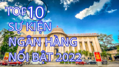 Top 10 sự kiện ngân hàng nổi bật năm 2022 Top 10 sự kiện ngân hàng nổi bật năm 2022