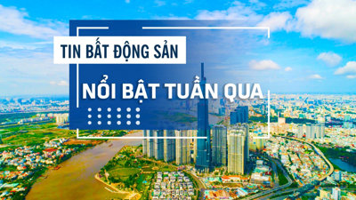 Tin bất động sản nổi bật tuần qua: Sắp thanh tra nhiều điểm nóng trong kinh doanh bất động sản