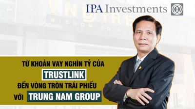 Tập đoàn IPA: Từ khoản vay nghìn tỷ của công ty Trustlink đến “vòng tròn” trái phiếu với Trung Nam Group