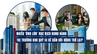 Nhiều “ông lớn” rục rịch bung hàng, thị trường bất động sản quý III dần sôi động trở lại