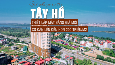 Hà Nội: Chung cư tại Tây Hồ thiết lập mặt bằng giá mới, có căn lên đến 220 triệu đồng/m2