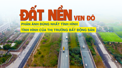 Đất nền ven đô phản ánh đúng nhất tình hình của thị trường bất động sản