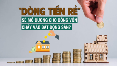 “Dòng tiền rẻ” sẽ mở đường để dòng vốn chảy vào bất động sản?