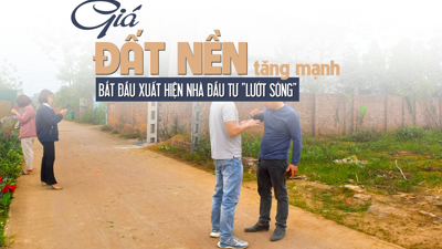 Giá đất nền tăng mạnh, bắt đầu xuất hiện nhà đầu tư “lướt sóng”