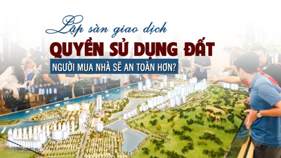 Lập sàn giao dịch quyền sử dụng đất: Người mua nhà sẽ an toàn hơn?