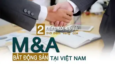 Hai năm tới sẽ là thời điểm “vàng” của M&A bất động sản tại Việt Nam