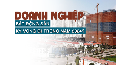 Doanh nghiệp bất động sản kỳ vọng gì trong năm 2024?