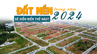 Đất nền trong năm 2024 sẽ diễn biến thế nào?