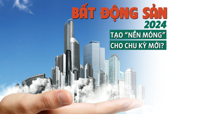 Bất động sản 2024: Tạo “nền móng” cho chu kỳ mới?