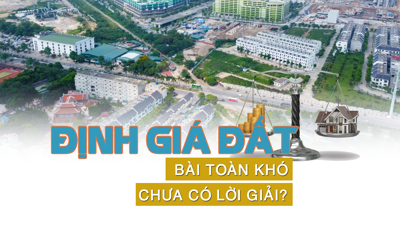 Định giá đất: “Bài toán khó vẫn chưa có lời giải?”