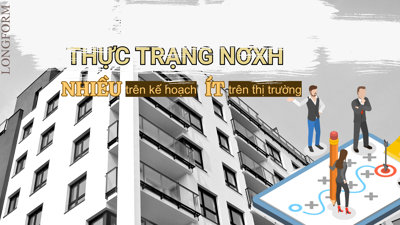 [Longform] Thực trạng NƠXH: Nhiều trên kế hoạch, ít trên thị trường