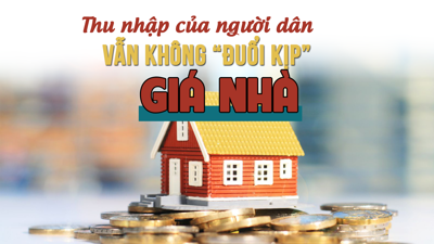 Thu nhập của người dân vẫn không “đuổi kịp” giá nhà