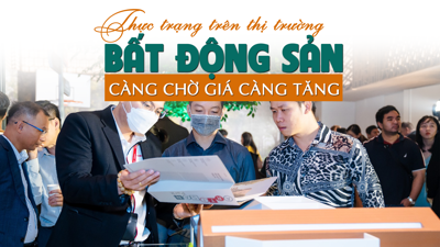 Thực trạng trên thị trường bất động sản: “Càng chờ giá càng tăng”