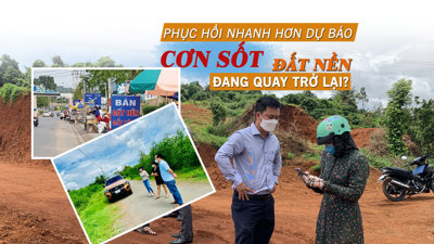 Phục hồi nhanh hơn dự báo, “cơn sốt” đất nền đang quay trở lại?