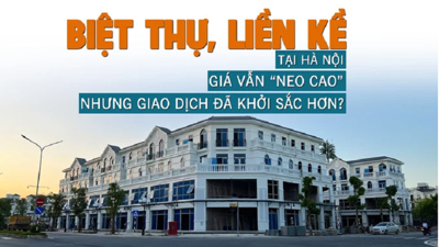 Biệt thự, liền kề tại Hà Nội: Giá vẫn “neo cao” nhưng giao dịch đã khởi sắc hơn?