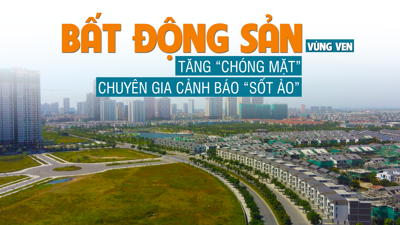 Giá bất động sản vùng ven tăng “chóng mặt”, chuyên gia cảnh báo “sốt ảo”