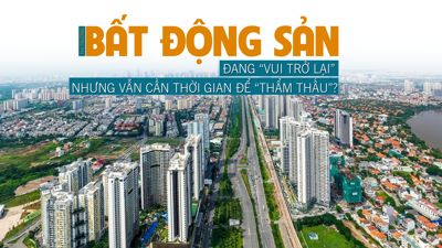 Thị trường bất động sản đang “vui trở lại” nhưng vẫn cần thời gian để “thẩm thấu”