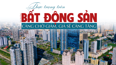 Thực trạng trên thị trường bất động sản: Càng chờ giảm, giá sẽ càng tăng