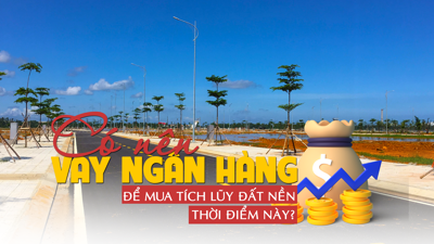 Có nên vay ngân hàng để mua tích lũy đất nền thời điểm này?