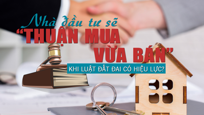 Nhà đầu tư sẽ “thuận mua vừa bán” khi Luật Đất đai 2024 sớm có hiệu lực?