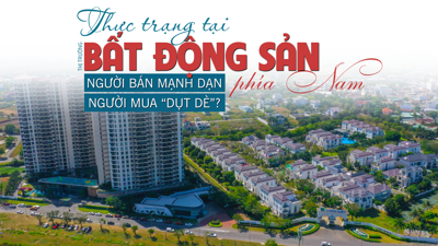 Thực trạng tại thị trường bất động sản phía Nam: “Người bán mạnh dạn, người mua dụt dè”?