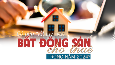 Có nên “tất tay” vào bất động sản cho thuê trong năm 2024?