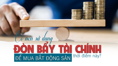 Có nên sử dụng đòn bẩy tài chính để mua bất động sản thời điểm này?