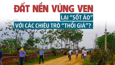 Đất nền vùng ven lại “sốt ảo” với các chiêu trò “thổi giá”?