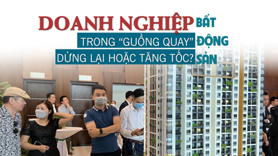 Doanh nghiệp bất động sản trong “guồng quay” dừng lại hoặc tăng tốc?