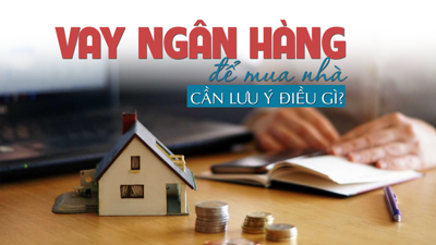 Vay ngân hàng để mua nhà cần lưu ý điều gì?