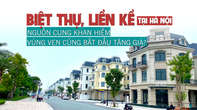 Biệt thự liền kề tại Hà Nội: Nguồn cung khan hiếm, vùng ven cũng bắt đầu tăng giá?