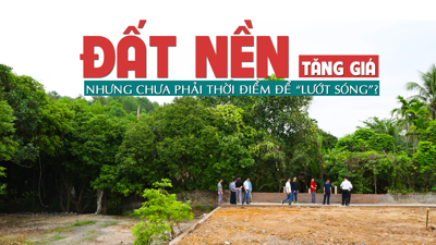 Đất nền tăng giá nhưng chưa phải thời điểm để “lướt sóng”?