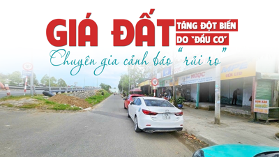 Giá đất tăng đột biến do “đầu cơ”, chuyên gia cảnh báo rủi ro