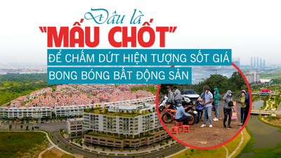 Đâu là “mấu chốt” để chấm dứt hiện tượng sốt giá, bong bóng bất động sản?