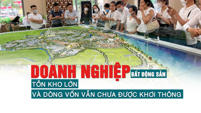 Nỗi lo của doanh nghiệp bất động sản: Tồn kho lớn và dòng vốn vẫn chưa được “khơi thông”