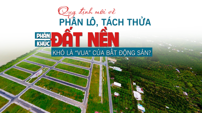 Quy định mới về phân lô, tách thửa, phân khúc đất nền sẽ khó là “vua” của bất động sản?