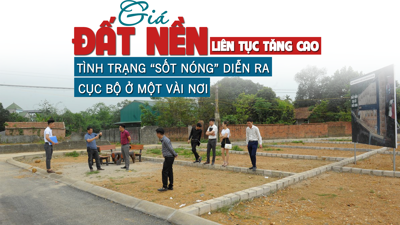 Giá đất nền liên tục tăng cao, tình trạng “sốt nóng” diễn ra cục bộ ở một vài nơi?