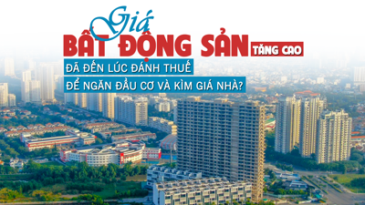 Giá bất động sản tăng cao, đã đến lúc đánh thuế để tránh đầu cơ và kìm giá nhà?