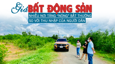 Giá bất động sản nhiều nơi tăng “nóng” bất thường so với nhu cầu của người dân?