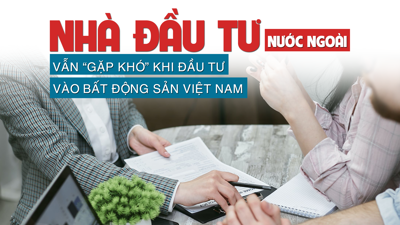 Nhà đầu tư nước ngoài vẫn “gặp khó” khi đầu tư vào bất động sản Việt Nam?