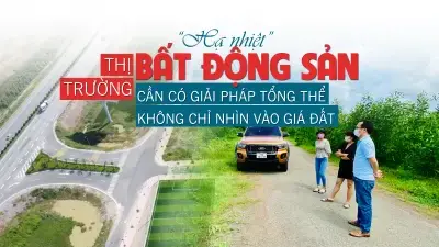 “Hạ nhiệt” thị trường bất động sản cần có giải pháp tổng thể, không chỉ nhìn vào giá đất