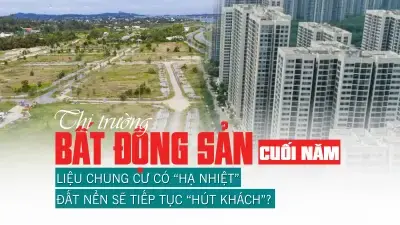 Thị trường bất động sản cuối năm: Liệu chung cư có “hạ nhiệt”, đất nền sẽ tiếp tục “hút khách”?