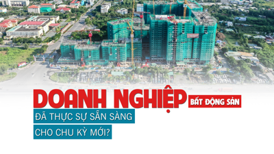 Doanh nghiệp bất động sản đã thực sự sẵn sàng cho một chu kỳ mới?