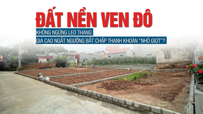 Giá đất nền ven đô không ngừng leo thang, giá cao ngất ngưởng bất chấp thanh khoản “nhỏ giọt”? Giá đất nền ven đô không ngừng leo thang, giá cao ngất ngưởng bất chấp thanh khoản “nhỏ giọt”?